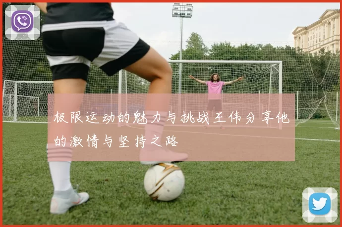 极限运动的魅力与挑战王伟分享他的激情与坚持之路