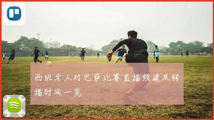 西班牙人对巴萨比赛直播频道及转播时间一览