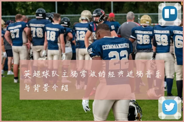 英超球队主场常放的经典进场音乐与背景介绍