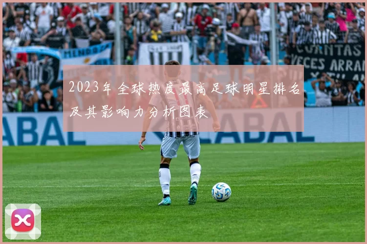2023年全球热度最高足球明星排名及其影响力分析图表