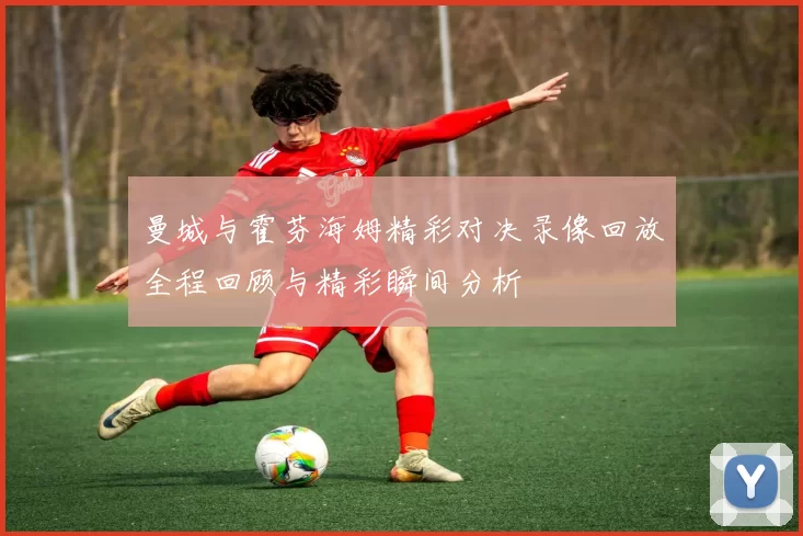 曼城与霍芬海姆精彩对决录像回放全程回顾与精彩瞬间分析