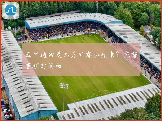 西甲通常是几月开赛和结束？完整赛程时间线