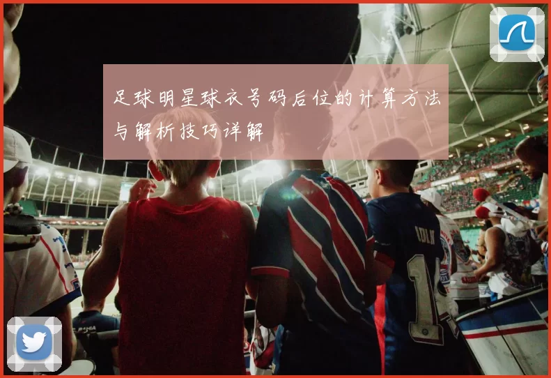 足球明星球衣号码后位的计算方法与解析技巧详解