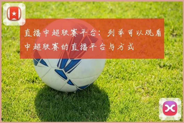 直播中超联赛平台：列举可以观看中超联赛的直播平台与方式