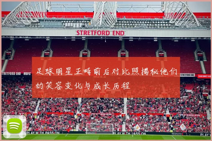 足球明星正畸前后对比照揭秘他们的笑容变化与成长历程