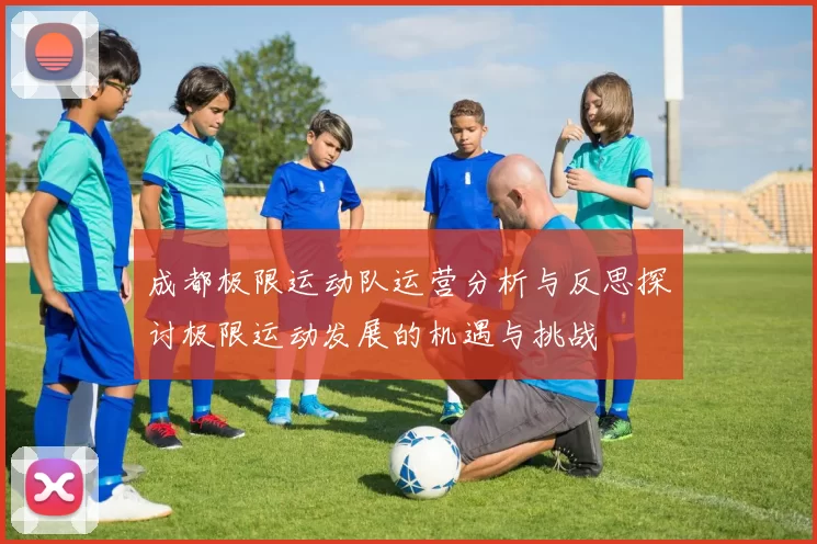 成都极限运动队运营分析与反思探讨极限运动发展的机遇与挑战