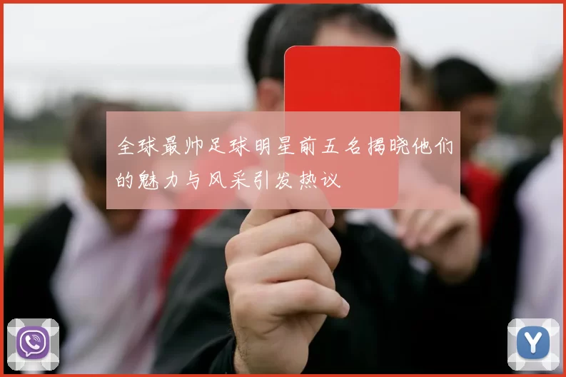 全球最帅足球明星前五名揭晓他们的魅力与风采引发热议