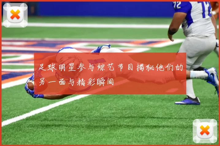 足球明星参与综艺节目揭秘他们的另一面与精彩瞬间