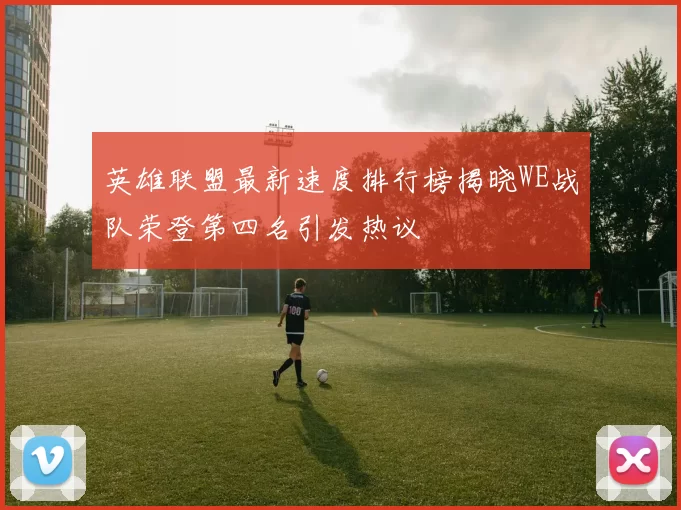 英雄联盟最新速度排行榜揭晓WE战队荣登第四名引发热议
