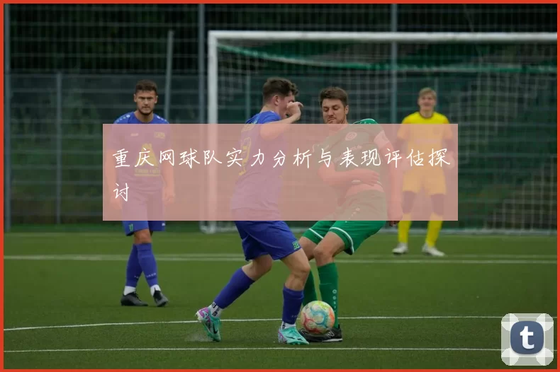 重庆网球队实力分析与表现评估探讨