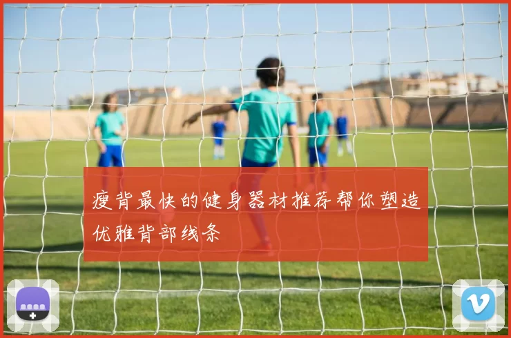 瘦背最快的健身器材推荐帮你塑造优雅背部线条