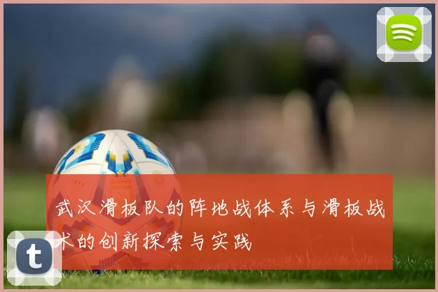 武汉滑板队的阵地战体系与滑板战术的创新探索与实践