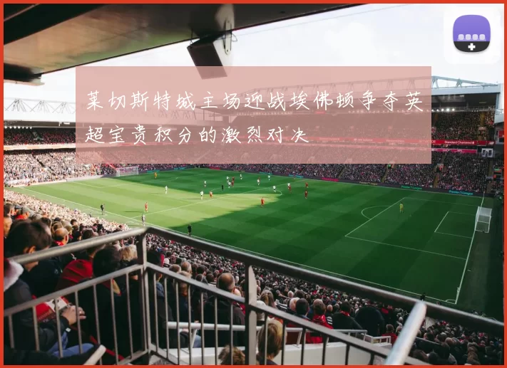 莱切斯特城主场迎战埃佛顿争夺英超宝贵积分的激烈对决