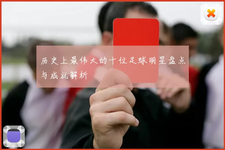 历史上最伟大的十位足球明星盘点与成就解析