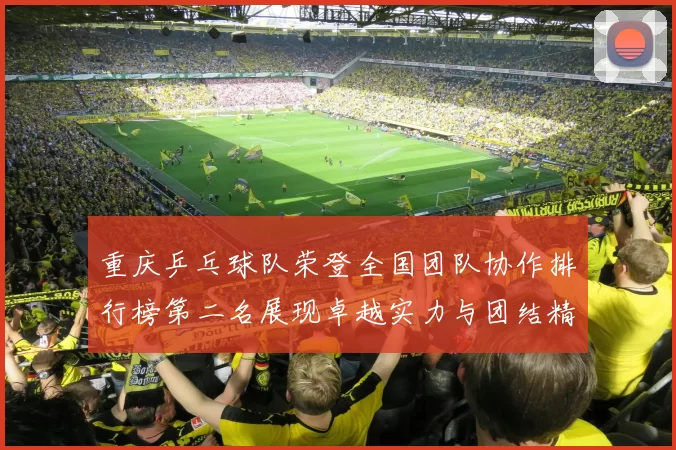 重庆乒乓球队荣登全国团队协作排行榜第二名展现卓越实力与团结精神
