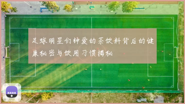足球明星们钟爱的茶饮料背后的健康秘密与饮用习惯揭秘