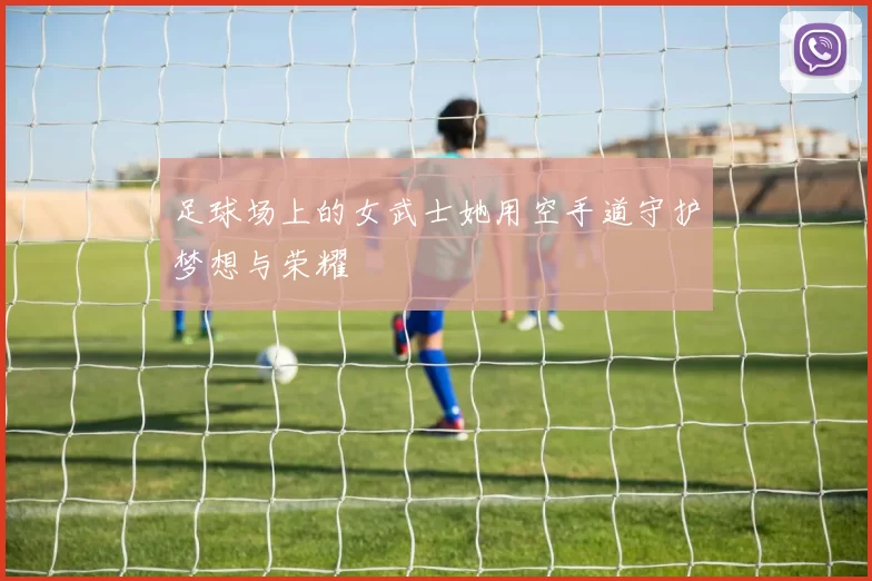 足球场上的女武士她用空手道守护梦想与荣耀