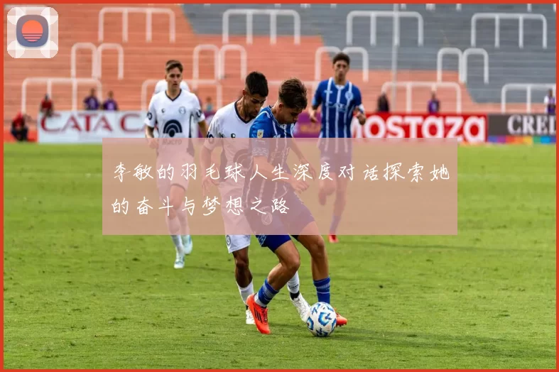 李敏的羽毛球人生深度对话探索她的奋斗与梦想之路