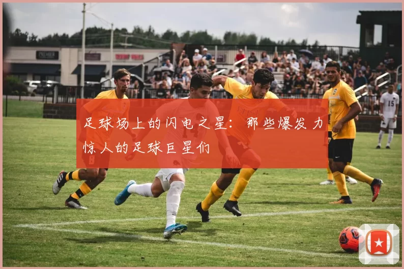 足球场上的闪电之星：那些爆发力惊人的足球巨星们