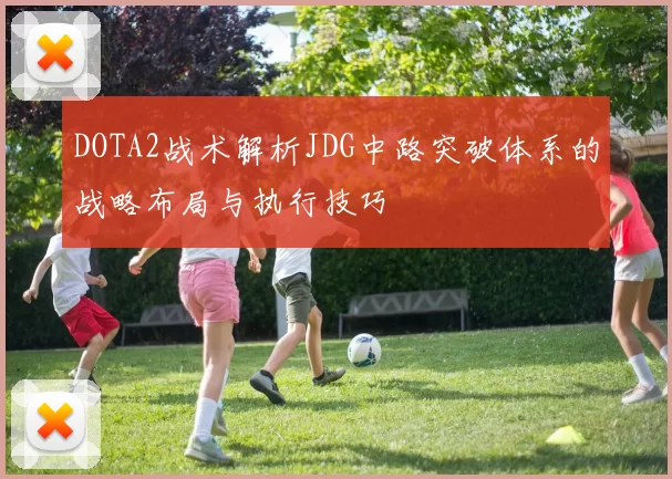 DOTA2战术解析JDG中路突破体系的战略布局与执行技巧