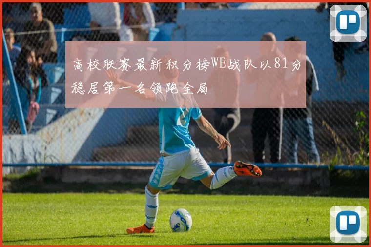 高校联赛最新积分榜WE战队以81分稳居第一名领跑全局