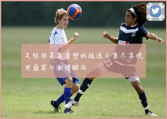 足球明星高清壁纸精选合集尽享视觉盛宴与激情瞬间