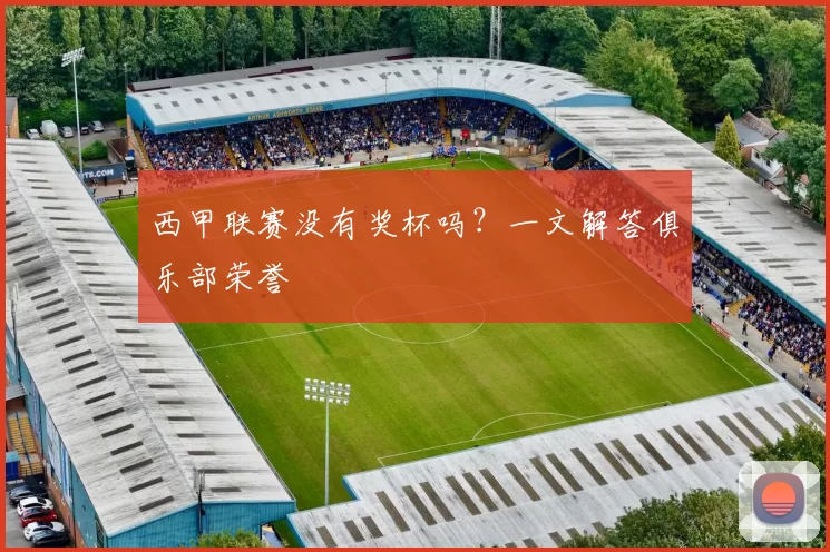 西甲联赛没有奖杯吗？一文解答俱乐部荣誉