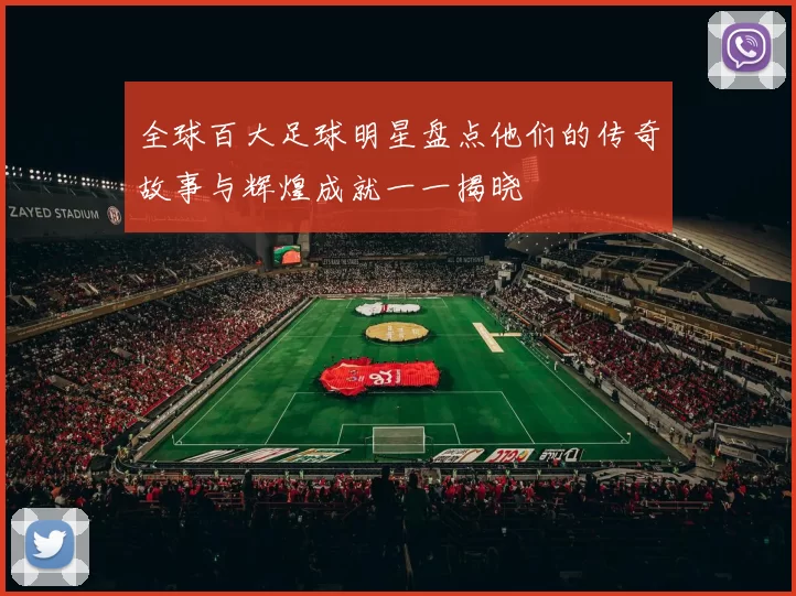全球百大足球明星盘点他们的传奇故事与辉煌成就一一揭晓