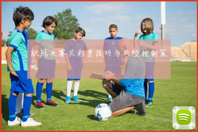 欧冠决赛买彩票技巧与风险控制策略