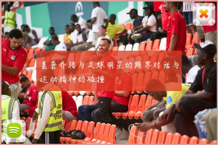 基普乔格与足球明星的跨界对话与运动精神的碰撞
