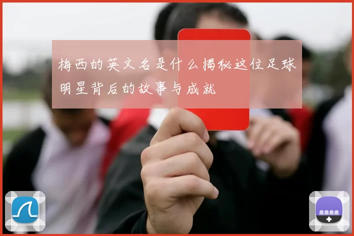 梅西的英文名是什么揭秘这位足球明星背后的故事与成就