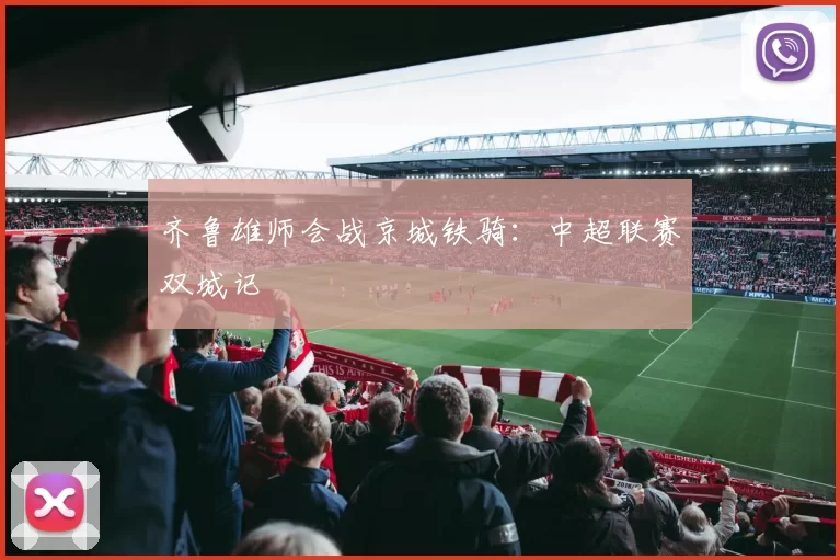 齐鲁雄师会战京城铁骑：中超联赛双城记
