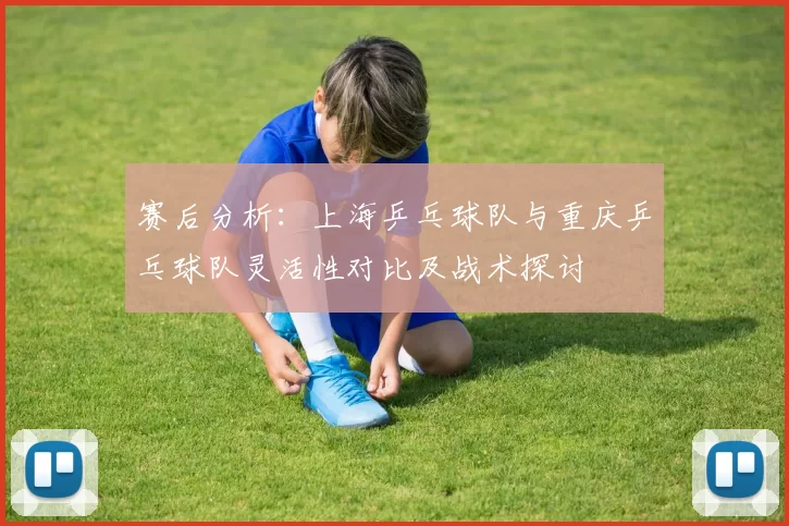 赛后分析：上海乒乓球队与重庆乒乓球队灵活性对比及战术探讨